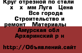 Круг отрезной по стали D230х2,5х22мм Луга › Цена ­ 55 - Все города Строительство и ремонт » Материалы   . Амурская обл.,Архаринский р-н